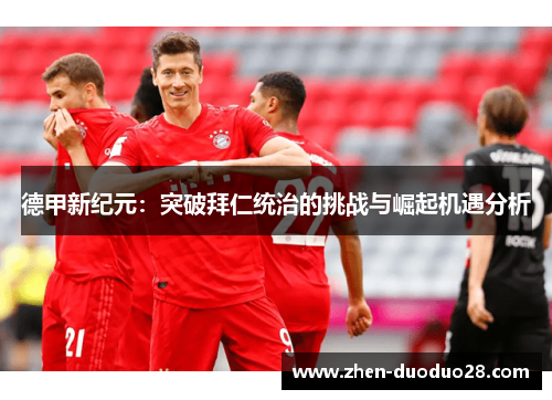 德甲新纪元：突破拜仁统治的挑战与崛起机遇分析