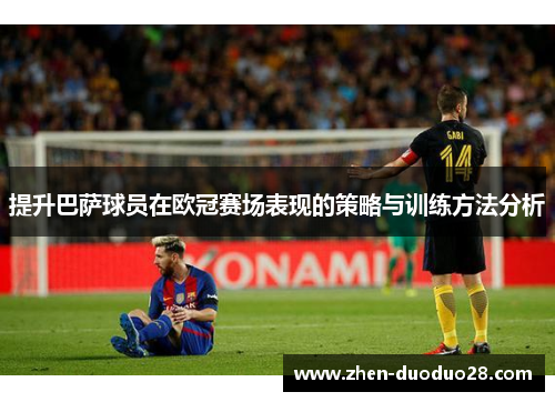 提升巴萨球员在欧冠赛场表现的策略与训练方法分析