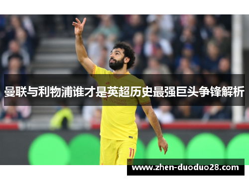 曼联与利物浦谁才是英超历史最强巨头争锋解析