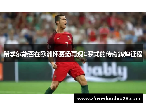 希季尔能否在欧洲杯赛场再现C罗式的传奇辉煌征程