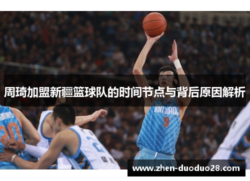 周琦加盟新疆篮球队的时间节点与背后原因解析