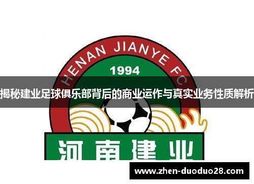 揭秘建业足球俱乐部背后的商业运作与真实业务性质解析