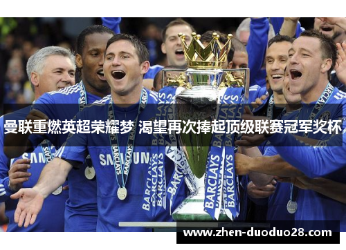 曼联重燃英超荣耀梦 渴望再次捧起顶级联赛冠军奖杯 曼联重燃英超荣耀梦 渴望再次捧起顶级联赛冠军奖杯