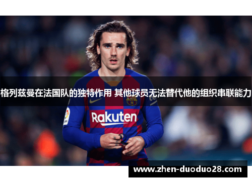 格列兹曼在法国队的独特作用 其他球员无法替代他的组织串联能力 格列兹曼在法国队的独特作用 其他球员无法替代他的组织串联能力