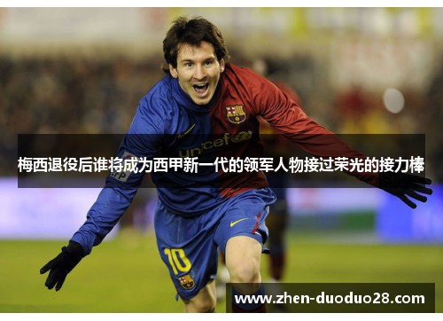 梅西退役后谁将成为西甲新一代的领军人物接过荣光的接力棒