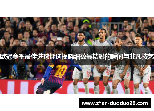 欧冠赛季最佳进球评选揭晓细数最精彩的瞬间与非凡技艺