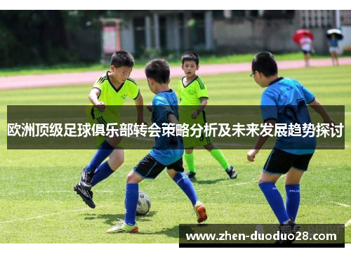 欧洲顶级足球俱乐部转会策略分析及未来发展趋势探讨