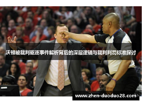 沃顿被裁判驱逐事件解析背后的深层逻辑与裁判判罚标准探讨