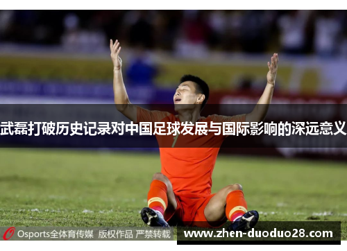 武磊打破历史记录对中国足球发展与国际影响的深远意义