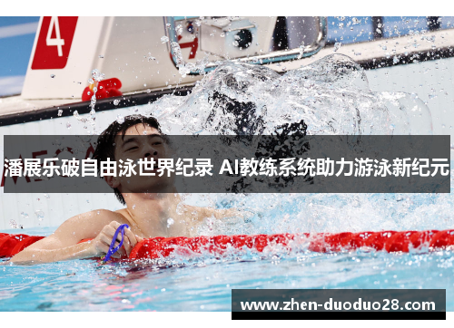 潘展乐破自由泳世界纪录 AI教练系统助力游泳新纪元