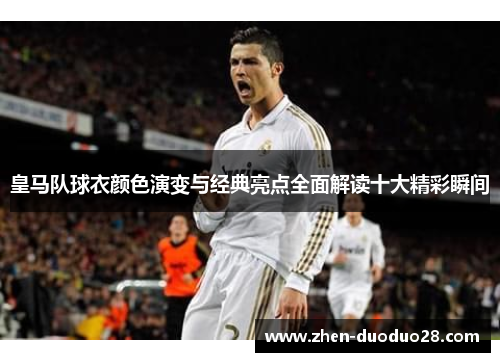 皇马队球衣颜色演变与经典亮点全面解读十大精彩瞬间
