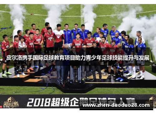 皮尔洛携手国际足球教育项目助力青少年足球技能提升与发展