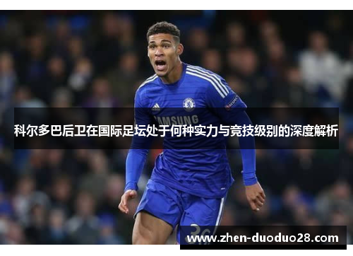 科尔多巴后卫在国际足坛处于何种实力与竞技级别的深度解析 科尔多巴后卫在国际足坛处于何种实力与竞技级别的深度解析