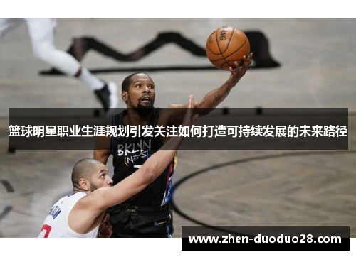 篮球明星职业生涯规划引发关注如何打造可持续发展的未来路径