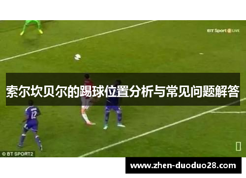 索尔坎贝尔的踢球位置分析与常见问题解答