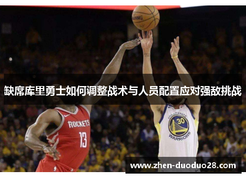 缺席库里勇士如何调整战术与人员配置应对强敌挑战