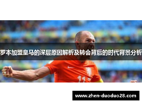罗本加盟皇马的深层原因解析及转会背后的时代背景分析