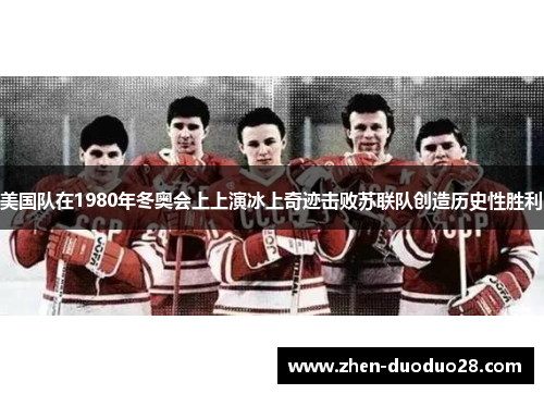 美国队在1980年冬奥会上上演冰上奇迹击败苏联队创造历史性胜利