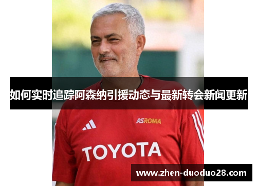 如何实时追踪阿森纳引援动态与最新转会新闻更新