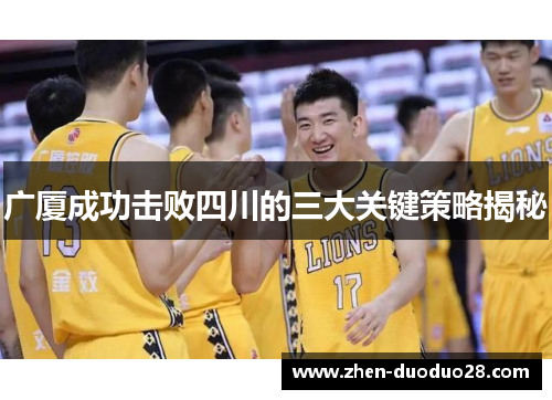 广厦成功击败四川的三大关键策略揭秘 广厦成功击败四川的三大关键策略揭秘