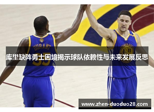 库里缺阵勇士困境揭示球队依赖性与未来发展反思 库里缺阵勇士困境揭示球队依赖性与未来发展反思