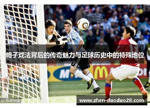 帽子戏法背后的传奇魅力与足球历史中的特殊地位 帽子戏法背后的传奇魅力与足球历史中的特殊地位