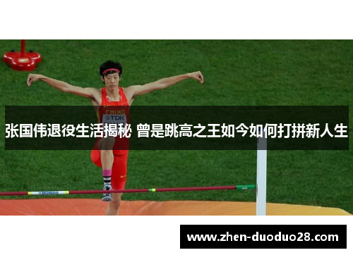 张国伟退役生活揭秘 曾是跳高之王如今如何打拼新人生