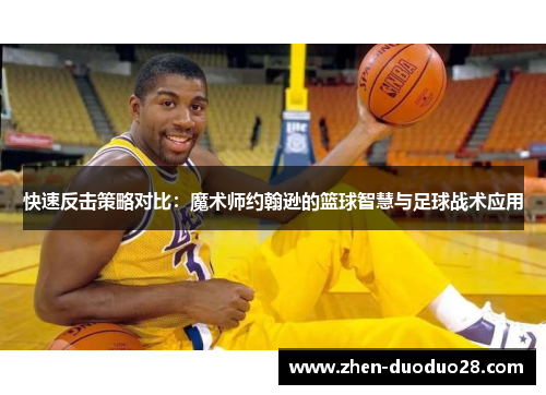 快速反击策略对比:魔术师约翰逊的篮球智慧与足球战术应用 快速反击策略对比:魔术师约翰逊的篮球智慧与足球战术应用
