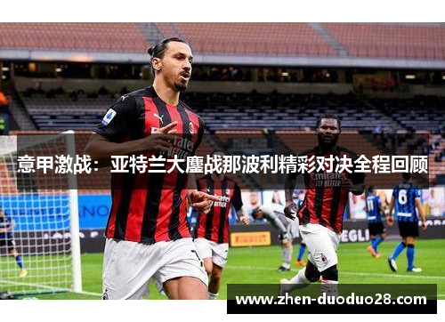意甲激战：亚特兰大鏖战那波利精彩对决全程回顾