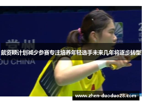 戴资颖计划减少参赛专注培养年轻选手未来几年将逐步转型