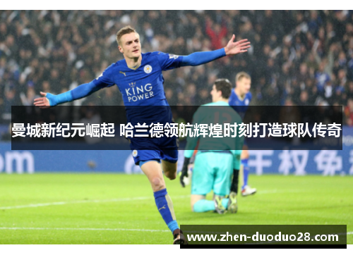 曼城新纪元崛起 哈兰德领航辉煌时刻打造球队传奇