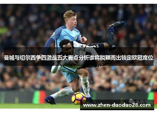 曼城与切尔西争四激战五大看点分析谁将脱颖而出锁定欧冠席位