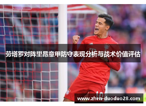 劳塔罗对阵里昂意甲防守表现分析与战术价值评估
