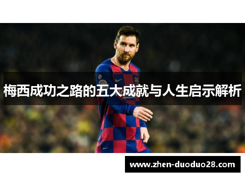 梅西成功之路的五大成就与人生启示解析 梅西成功之路的五大成就与人生启示解析