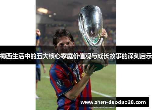 梅西生活中的五大核心家庭价值观与成长故事的深刻启示