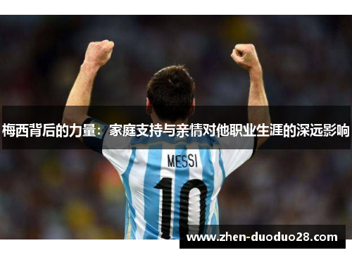 梅西背后的力量：家庭支持与亲情对他职业生涯的深远影响