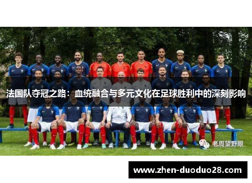 法国队夺冠之路:血统融合与多元文化在足球胜利中的深刻影响 法国队夺冠之路:血统融合与多元文化在足球胜利中的深刻影响