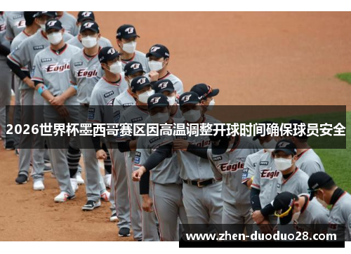 2026世界杯墨西哥赛区因高温调整开球时间确保球员安全 2026世界杯墨西哥赛区因高温调整开球时间确保球员安全