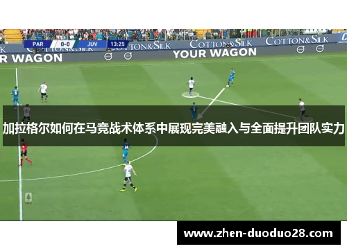 加拉格尔如何在马竞战术体系中展现完美融入与全面提升团队实力 加拉格尔如何在马竞战术体系中展现完美融入与全面提升团队实力
