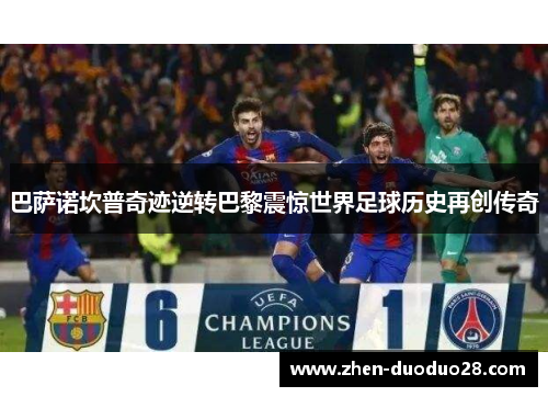 巴萨诺坎普奇迹逆转巴黎震惊世界足球历史再创传奇