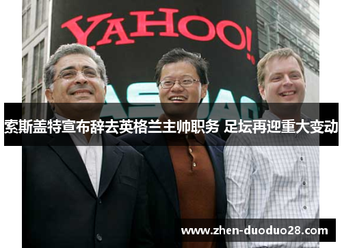 索斯盖特宣布辞去英格兰主帅职务 足坛再迎重大变动