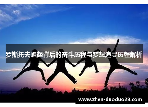 罗斯托夫崛起背后的奋斗历程与梦想追寻历程解析