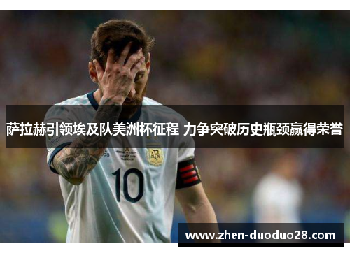 萨拉赫引领埃及队美洲杯征程 力争突破历史瓶颈赢得荣誉 萨拉赫引领埃及队美洲杯征程 力争突破历史瓶颈赢得荣誉