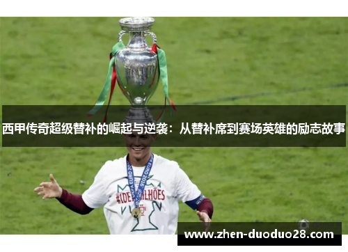 西甲传奇超级替补的崛起与逆袭：从替补席到赛场英雄的励志故事