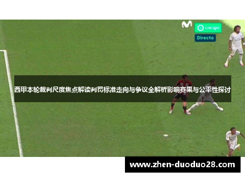 西甲本轮裁判尺度焦点解读判罚标准走向与争议全解析影响赛果与公平性探讨