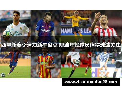 西甲新赛季潜力新星盘点 哪些年轻球员值得球迷关注