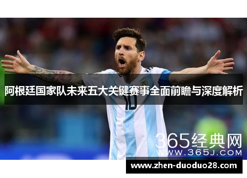 阿根廷国家队未来五大关键赛事全面前瞻与深度解析