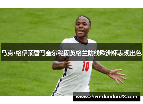 马克·格伊顶替马奎尔稳固英格兰防线欧洲杯表现出色